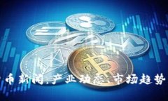 最新全球加密货币新闻：产业动态、市