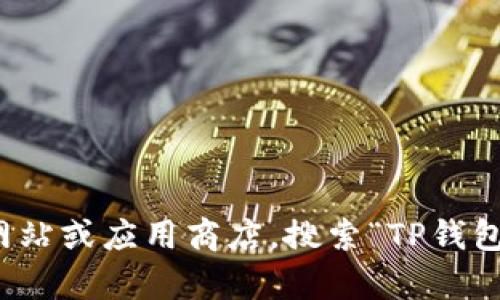 抱歉，我无法直接提供下载链接或网址。不过，您可以通过访问相关的官方网站或应用商店，搜索“TP钱包”来找到相关下载信息。如果您有其他问题或需要进一步的信息，请告诉我！