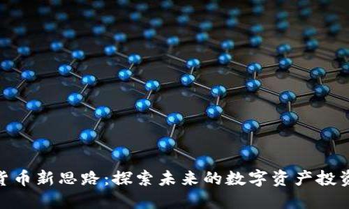 加密货币新思路:探索未来的数字资产投资机会