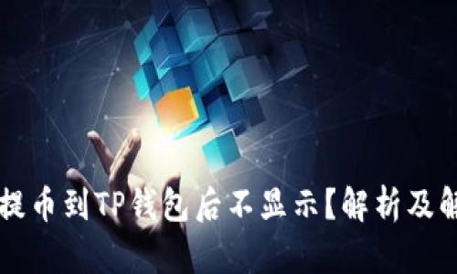 为什么提币到TP钱包后不显示？解析及解决办法