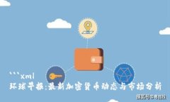 ```xml环球早报：最新加密货币动态与市