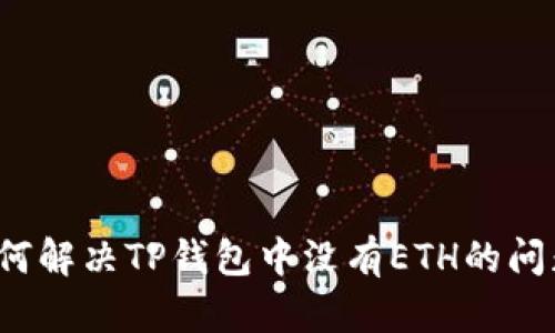 如何解决TP钱包中没有ETH的问题?