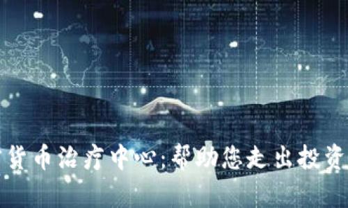 加密货币治疗中心：帮助您走出投资迷茫