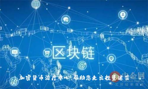 加密货币治疗中心：帮助您走出投资迷茫