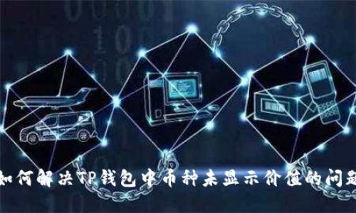 如何解决TP钱包中币种未显示价值的问题