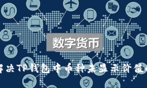 如何解决TP钱包中币种未显示价值的问题