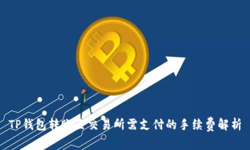 TP钱包转账至交易所需支付的手续费解析
