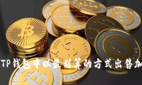 如何在TP钱包中以最划算的方式出售加密货币