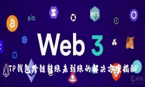 TP钱包跨链转账未到账的解决方案揭秘