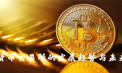 加密货币交易所的发展趋势与未来展望