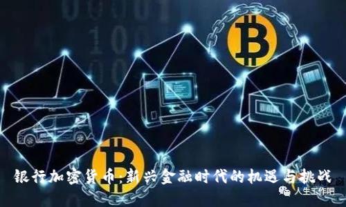 银行加密货币:新兴金融时代的机遇与挑战