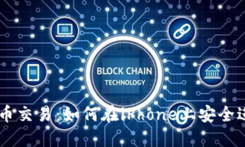 苹果手机加密货币交易：如何在iPhone上安全进行加密货币交易