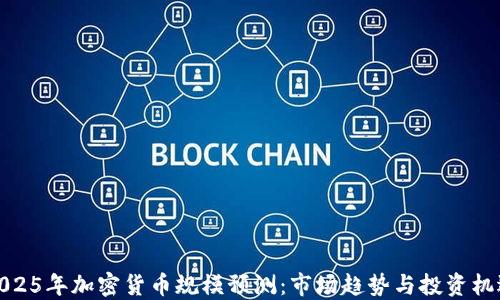 
2025年加密货币规模预测：市场趋势与投资机遇
