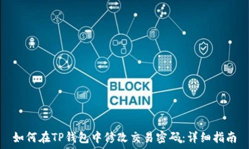  
如何在TP钱包中修改交易密码：详细指南