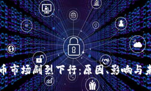 加密货币市场剧烈下行：原因、影响与未来展望