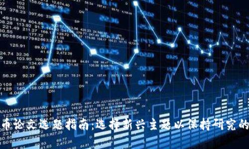 加密货币论文选题指南：选择新兴主题以保持研究的前沿性