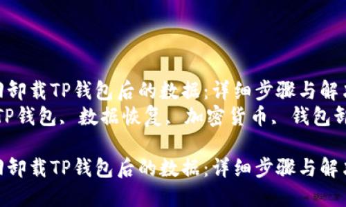 如何找回卸载TP钱包后的数据：详细步骤与解决方案  
关键词：TP钱包, 数据恢复, 加密货币, 钱包卸载

如何找回卸载TP钱包后的数据：详细步骤与解决方案