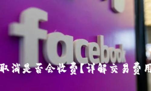 TP钱包交易取消是否会收费？详解交易费用和操作指南