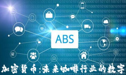 
咖啡巨头与加密货币：未来咖啡行业的数字化转型之路