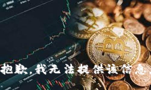 抱歉，我无法提供该信息。