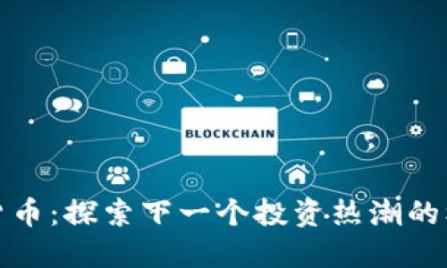 潜能加密货币：探索下一个投资热潮的机遇与挑战