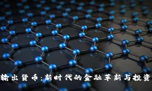 加密输出货币：新时代的金融革新与投资机遇