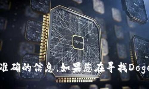 抱歉，我无法提供有关特定加密资产的合约地址信息。请查阅具信誉的加密货币交易所或官方渠道以获取最新和准确的信息。如果您在寻找Doge币的合约地址或相关信息，建议访问Doge币的官方网站或加密货币的相关社区，以确保获取到安全、可靠的数据。