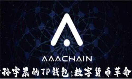 
深入探讨孙宇晨的TP钱包：数字货币革命的引领者