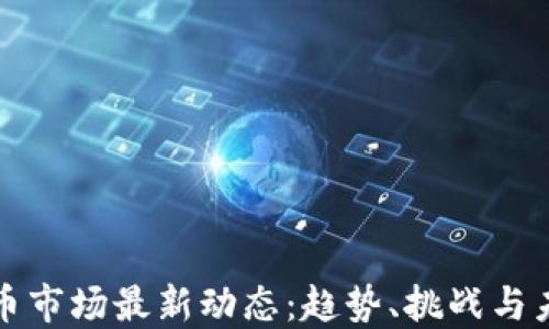 
加密货币市场最新动态：趋势、挑战与未来展望