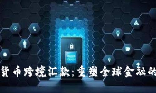 加密货币跨境汇款：重塑全球金融的未来