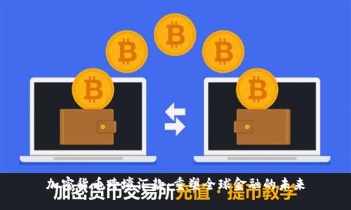 加密货币跨境汇款：重塑全球金融的未来