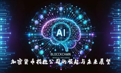 加密货币指数公司的崛起与未来展望