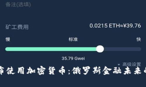 普京宣布使用加密货币：俄罗斯金融未来的新篇章