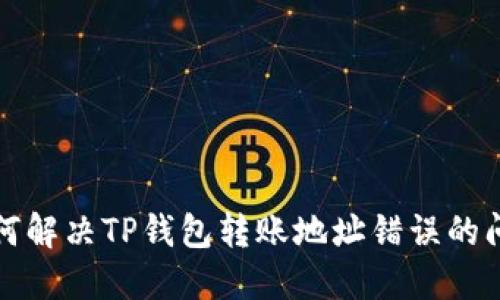 如何解决TP钱包转账地址错误的问题