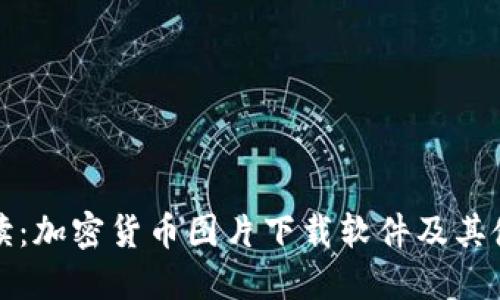 全面解读：加密货币图片下载软件及其使用指南