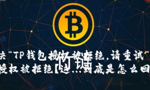 如何解决“TP钱包授权被拒绝，请重试”的问题？
TP钱包授权被拒绝？这...到底是怎么回事？