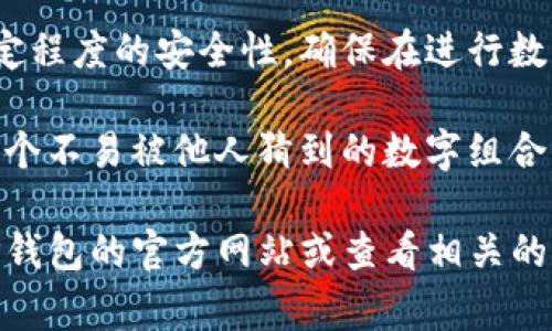 TP钱包的支付密码通常是6位数字。这种设置旨在为用户提供一定程度的安全性，确保在进行数字资产转账或交易时，只有经过授权的人才能进行此类操作。

如果您需要进行TP钱包的操作，建议您在设置支付密码时选择一个不易被他人猜到的数字组合。此外，不要将支付密码泄露给任何人，以保护您的数字资产安全。

如需进一步了解TP钱包的使用方法或安全注意事项，可以访问TP钱包的官方网站或查看相关的用户手册。