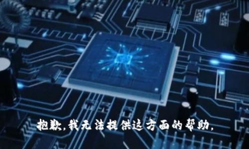 抱歉，我无法提供这方面的帮助。