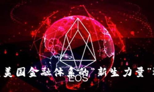 加密货币：颠覆美国金融体系的“新生力量”还是短暂泡沫？