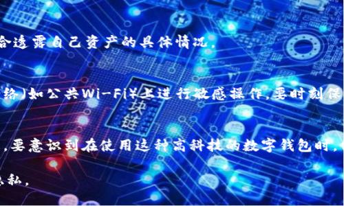 关于TP钱包是否可以不让别人观察到，我们可以从多个角度来探讨。这涉及到隐私保护、区块链技术本身的特性，以及用户的选择。

什么是TP钱包？
TP钱包是一款流行的数字货币钱包，它支持多种区块链和令牌的存储与交易。它的用户界面友好，操作简单，适合新手及熟悉加密货币的用户。TP钱包的主要功能包括：资产管理、交易记录查询、DApp访问等。

区块链的透明性
首先，了解TP钱包的隐私性需要我们理解区块链的基本特性。区块链是一种去中心化的分布式账本技术，它的最大特点是透明性。所有的交易记录都会在区块链上公开，这意味着任何人都可以查看交易记录，任何人都可以在区块链浏览器中找到相关地址的交易历史。

密码保护
虽然区块链本身是透明的，但用户可以通过一些方法保护自己的隐私。首先，TP钱包允许用户设置密码。这是保护数字资产的重要一步。没有正确的密码，其他人无法访问钱包中的资产。但需要注意的是，密码仅对本地设备有效——区块链上记录的交易依然是公开的。

使用不同的地址
另一个保护隐私的策略是使用不同的地址来进行交易。TP钱包支持多个地址的管理，当你发起交易时，可以选择使用新的地址，而不是一直使用相同的地址。这样的方式可以在一定程度上增加追踪的难度，但并不能彻底解决问题，因为所有的地址和交易依然在区块链上是可见的。

隐私币的选择
如果你对隐私有更高的要求，可以考虑使用一些专门为保护用户隐私而设计的加密货币，例如门罗币（Monero）或Zcash等。这些加密货币采用了更复杂的隐私保护技术，使得交易难以被追踪。在TP钱包中虽然主要支持ERC20等标准，若选择使用隐私币，则需寻找相应的钱包支持。

使用混币服务
另一个减少被追踪的方法是利用混币服务。这类服务可以将你的币与其他用户的币混合，从而使得你的交易难以追踪。这并不能完全保证隐私，但可以增加交易的复杂性。同样，不是所有的钱包都支持混币服务，用户需谨慎选择。

定期清理交易记录
虽然区块链上的交易记录不可更改，但你可以定期检查和清理自己的交易历史，保持一些清晰的记录，并且注意不在公开场合透露自己资产的具体情况。

好习惯的培养
最后，培养良好的数字资产管理习惯也非常重要。在使用TP钱包的过程中，不要随意透露自己的私钥和助记词，避免在公共网络（如公共Wi-Fi）上进行敏感操作，要时刻保持警惕。

结论
因此，总结来说，TP钱包的使用者虽无法完全避免他人查看交易记录，但可以通过多种方式增强自身的隐私保护。最重要的是，要意识到在使用这种高科技的数字钱包时，保护自身的隐私并不意味着可以完全防止他人的关注——相反，它需要用户更加谨慎、更加主动地去管理自己的数字资产。 

虽然我们生活在一个充满机遇与挑战的时代，但通过合理的管理与技术手段，用户仍然可以在数字世界中保持一定程度的隐私。