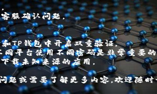 将OK币提现到TP钱包的步骤相对简单，但在操作之前，请您确保自己了解相关的风险，并且已经熟悉这两个平台的操作界面。以下是具体的步骤：

### 第一步：准备工作
在进行提现之前，您需要确保以下几点：

1. **TP钱包已安装并注册**：确认您已经下载并安装了TP钱包，并且完成了注册和身份验证。
2. **获取TP钱包地址**：在TP钱包中，找到您要接收的币种（如OK币）的钱包地址，复制这个地址。

### 第二步：登录OK交易所
1. 打开OK交易所官网或APP。
2. 输入您的账户信息进行登录。

### 第三步：进入提现页面
1. 登录后，在主页上找到“资产”或“钱包”选项，点击进入。
2. 在资产页面中，找到“提现”选项。

### 第四步：选择提现币种
1. 在提现页面中，选择您要提现的币种，例如“OKB”或其他您想要提现的加密货币。
2. 输入您要提现的数量。

### 第五步：输入TP钱包地址
1. 在提现地址栏中，粘贴您刚才在TP钱包中复制的钱包地址。
2. 注意检查地址的准确性，确保没有错误，因为一旦转账，无法撤销。

### 第六步：确认提现信息
1. 检查提现金额和地址，确认无误后，继续下一步。
2. 根据交易所的要求，可能需要输入验证码或进行其他安全验证，例如二次验证。

### 第七步：提交提现申请
1. 确认所有信息正确后，点击“提交”或“确认”按钮。
2. 提交后，您会收到一份交易确认，通常会通过您的注册邮箱或手机发送一条确认信息。

### 第八步：等待确认
1. 提现申请提交后，需要一些时间（通常几分钟到几个小时）才能完成交易，具体时间取决于网络拥堵情况和交易所的处理速度。
2. 您可以在OK交易所的“提现记录”中查看提现状态。

### 第九步：确认到账
1. 一旦交易完成，您应该在TP钱包中查看到相关币种。
2. 若未及时到账，建议您查看交易状态或联系交易所客服确认问题。

### 安全提示：
- **双重验证**：为了增强安全性，建议您在OK交易所和TP钱包中开启双重验证。
- **谜一样的密码**：确保使用强密码，避免被窃取。不同平台使用不同密码是非常重要的。
- **谨防钓鱼网站**：确保您访问的是正规平台，避免下载未知来源的应用。

以上是将OK币提现到TP钱包的步骤。如果您还有其他问题或需要了解更多内容，欢迎随时询问！