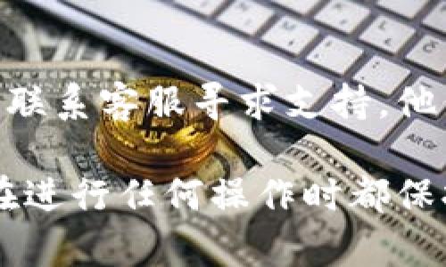 在TP钱包中查找用户名的步骤相对简单，但前提是您已经下载并安装了TP钱包，并成功创建或导入了钱包。以下是查看用户名的具体步骤：

步骤一：打开TP钱包
首先，您需要打开您手机上的TP钱包应用。如果您还没有安装，可以在应用商店中搜索“TP钱包”，然后下载并安装。

步骤二：登录您的钱包
如果您已经设置了登录密码或指纹识别，您需要先登录到账户。输入您的密码或使用指纹解锁，进入主界面。

步骤三：进入个人资料设置
在主界面，寻找一个类似于“我”或者“个人中心”的选项，通常这个选项会在底部导航栏中。点击进入。

步骤四：查看用户名
在个人中心界面中，您应该能够看到您的基本信息，包括用户名。这个信息有时候也会被称作“用户昵称”或者“账户名”。如果找不到，可以点击“设置”或“账户设置”，进一步查看。

步骤五：注意隐私保护
当您查看用户名时，请注意保护您的个人隐私和安全。在分享任何信息之前，请确保相对的安全性，以免造成不必要的损失。

附加提示
如果您在寻找用户名时遇到任何困难，您可以查阅TP钱包的官方帮助文档或联系客服寻求支持。他们可以提供更具体的指导和解决方案，帮助您解决问题。

通过以上步骤，您可以轻松找到TP钱包的用户名并管理您的账户信息。确保在进行任何操作时都保持警惕，保护好您的数字资产和隐私安全。