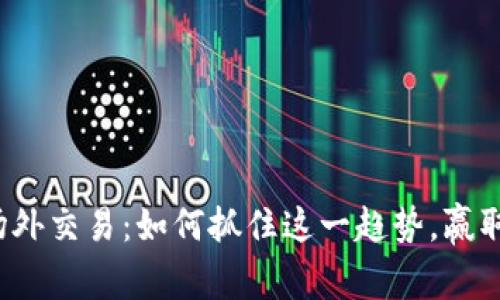 加密货币场外交易：如何抓住这一趋势，赢取未来财富！