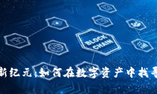 加密货币新纪元：如何在数字资产中找寻财富之路