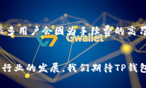   TP钱包提现手续费：如何降低费用的小技巧 / 
 guanjianci TP钱包, 提现手续费, 加密货币, 钱包使用 /guanjianci 

引言：数字时代的财富管理
在当今这个数字化高速发展的时代，越来越多的人开始涉足加密货币的投资与交易。不论是比特币、以太坊还是其他各类数字资产，TP钱包作为一个知名的数字货币钱包，无疑成为了人们进行交易和管理财富的得力助手。但是，有时候大家在进行提现时，会很困惑：提现手续费究竟是多少？又该如何降低这些费用呢？这……难道真的是个不能忽视的问题吗？

什么是提现手续费？
提现手续费，顾名思义，是指在您把钱包里的数字货币提取到您的银行账户或其他钱包时，所需支付的费用。在TP钱包中，这笔费用是由网络运行费用、交易确认费用等多个因素共同决定的。这就像是您在银行取钱时所需要支付的小额手续费一样，不过在加密货币世界中，手续费的波动性往往更大……这有时让人感到措手不及！

TP钱包提现手续费的构成
了解TP钱包的提现手续费，首先需要知道它的构成。通常来说，它主要包括以下两个部分：
ul
    listrong网络费用：/strong每笔交易会在区块链上进行验证，而这过程需要矿工的计算资源。网络费用的高低，往往取决于网络的拥堵程度……也就是说，有的时候，提现手续费可能会在几美元到几十美元之间波动，这种不确定感可能让人十分沮丧。/li
    listrong平台服务费用：/strong有些平台（包括TP钱包）在每次提现时，会收取一定比例的服务费用。这这一部分的费用，往往是固定的，但不同平台的收费标准可能会有所不同，您可以根据自己的需求进行比较……这真的是个比较复杂的问题。/li
/ul

如何降低提现手续费？
相信很多拥有TP钱包的用户，都会思考如何能够降低这些可能造成损失的手续费。以下是一些实用的小技巧：
ul
    listrong选择合适的提现时间：/strong网络的拥堵程度直接影响到交易费用。因此，您可以选择网络相对不拥堵的时间进行提现。比如说，在周末或晚上，通常来说，交易的费用会较低……这也许就是“早起的鸟儿有虫吃”的真实写照了。/li
    listrong避开高峰时期：/strong同样，有些节假日或者特殊活动时期，比如说“黑色星期五”，由于大量交易的涌入，网络费往往会飙升。在这些时期进行提现，可能会使您支付更多的费用……聪明的您，是否会选择避开这些高峰呢？/li
    listrong关注市场动态：/strong常常关注加密货币行业的新闻和动态，了解市场对手续费的影响，能够帮助您更好地判断何时提现最为合适……这需要一定的市场洞察力，但长此以往，相信你会成为一名合格的“数字货币投资者”！/li
    listrong选择较低手续费的平台：/strong在众多的数字钱包中，手续费的差异可能会非常明显。有的时候，您可以考虑将资金提现到某个手续费相对较低的平台，然后再进行交易……这可谓是一种理智的选择，您说对吧？/li
/ul

TP钱包的提现流程
说完了手续费，接下来我们来看看TP钱包的提现流程，确保每一个步骤都清晰明了，避免因操作失误而多花冤屈钱。
ol
    li首先，您需要打开TP钱包，登录您的账户。/li
    li在主界面，找到“提现”选项，点进去。/li
    li选择您要提款的数字货币种类，系统会显示对应的手续费。/li
    li输入您希望提现的金额，并确认相关信息。/li
    li最终，您需输入相关的安全密码进行确认，便可以完成提现申请。/li
/ol
虽然过程看似简单，但其中的细节却非常重要，一旦出现疏漏，可能会导致提现失败，甚至造成不必要的损失……这，也是我们在数字货币世界中常常需要谨慎小心的地方。

与传统银行账户的比较
当我们将TP钱包与传统银行账户进行对比时，您会发现其中的种种差异。在传统银行，提现手续费往往是固定的，且可以较为直观地预知。而在TP钱包中，提现手续费则更具波动性，这就需要我们在提现之前仔细考量，避免因一时大意而损失更多的资金……这又是何等的无奈！

文化影响与用户体验
在不同文化背景下，人们对手续费的敏感程度会有所不同。在一些国家，由于金融知识的普及，用户更加理性地看待提现费用。而在另一些地方，可能由于对数字货币理解的不够充分，很多用户会因为手续费的高昂而放弃尝试……这也让我们更加明白，加强对数字货币知识的普及是何等重要。在未来，随着越多的人加入到这一领域，我们有理由相信，手续费的透明度和合理化会越来越受到重视。

总结与展望
整体来看，TP钱包的提现手续费是一个复杂且多维度的问题。通过对相关因素的分析与市场动态的关注，我们不仅能有效降低提现费用，更能提升整体的用户体验。未来，随着数字货币行业的发展，我们期待TP钱包能不断其提现机制，为用户带来更好的服务与体验……这，或许就是我们所期待的数字货币的美好未来！