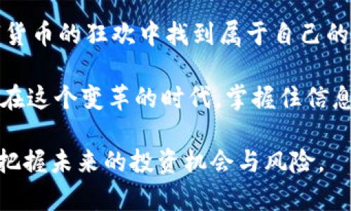 加密货币新币首发：是投资机会还是又一次泡沫？
加密货币, 新币首发, 投资机会, 数字货币/guanjianci

引言：什么是新币首发？
在加密货币市场中，“新币首发”这个词频繁出现。简单来说，新币首发（ICO，Initial Coin Offering）是指一种筹集资金的方式，通过发行新币来吸引投资者。这一过程既是创业者筹集资金的机会，也是投资者寻找新兴项目的一个途径...但是，这其中到底暗藏了多少风险？无数的故事在投资者的耳边回响：有些人一夜暴富，而有些人则瞬间倾家荡产。这...是真的吗？

新币首发的背景与兴起
加密货币的兴起，不仅是技术的变革，更是文化现象的产物。从比特币的问世，到以太坊和其他众多币种的崛起，这一切就像一场文化的狂欢...就在所有人都在赶赴这场盛宴的时候，新币首发逐渐成为了一种常态。而它的迅猛发展，背后则是对传统融资方式的不满，以及对去中心化理念的追求。

投资者的思考：新币首发的吸引力
那么，对于投资者来说，新币首发到底有什么吸引力呢？首先，绝对的潜在收益不可忽视。很多人抱着这样的想法：如果我能在一开始就投资某个成功的项目，那它的回报一定是成倍的...其次，区块链技术带来的去中心化特性也让人觉得耳目一新，投资者享受的不仅是数字资产的流动性，还有未来技术带来的无限可能。

潜在的风险与警惕
然而，美好的事情总是伴随着风险。在新币首发的浪潮中，无数的“空气币”也随之而起。投资者需要问自己：这个项目是否真的可行？团队是否具备足够的专业能力？当火热的市场遇上冷静的思考，这一切都显得格外重要。这其中的不确定性，足以让人望而却步…但是，真正的机会又往往是在这种不确定性中孕育的。

如何评估新币首发的价值
面对众多的新币，投资者该如何选择呢？首先，了解项目的白皮书是必须的...白皮书中包含项目的背景、技术细节、团队成员信息等，是评估项目价值的基石。接下来，看团队的背景与经验也极重要。团队的实力往往决定了项目的成败。此外，要关注项目的社区支持，活跃的社区能为项目的长期发展提供动力。

市场趋势与未来展望
就目前的市场趋势来看，加密货币依然在不断演变...新的技术层出不穷，包括DeFi（去中心化金融）和NFT（非同质化代币）等，这些新兴趋势无疑会影响新币首发的形式与内容。未来的加密市场可能会更加多元化，也更加规范化，人们期待着能有更多值得信赖的项目浮出水面。

结语：智慧的投资与理性的判断
在这个充满机会与风险的加密货币新币首发时代，投资者更需要的是智慧和理性的判断...虽然前路未知，但只要我们用科学的方法去评估、去选择，或许能在这场数字货币的狂欢中找到属于自己的一席之地。

总结而言，加密货币的新币首发是一个复杂的领域，它不仅改变了传统融资方式，也引发了市场对价值、技术和信任的深刻反思。对于每一个投资者来说，真正重要的是在这个变革的时代，掌握住信息的真相，并保持清醒的头脑去做出理性的选择。无论是机遇还是挑战，都在于你如何去看待它们，这才是投资的真正艺术…

这段文字为您提供了关于加密货币新币首发的全面而深入的分析。不论您是新手投资者还是已经在此领域有经验的人士，相信通过对这些内容的理解，您能够更好地把握未来的投资机会与风险。