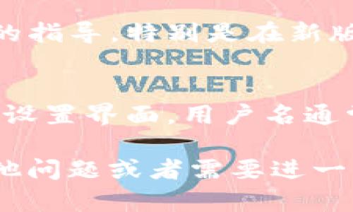 在TP钱包中查看用户名的步骤相对简单，但具体位置可能因钱包版本或更新而有所不同。下面是查看用户名的一般步骤：

步骤一：打开TP钱包
首先，确保你的TP钱包已经成功下载并安装在你的设备上。打开应用程序，进入主界面。

步骤二：登录你的账户
如果你尚未登录，输入你的密码或使用其他登录方式进入你的钱包。确保你使用的是正确的账户，以便可以查看相关信息。

步骤三：查找个人资料或账户设置
在主界面上，通常会看到一个个人资料的图标或账户设置的选项。点击这个选项以进入账户信息的页面。在某些版本中，这可能看起来像是一个头像或者是一个齿轮图标。

步骤四：查看用户名
在账户信息页面，通常会显示你的用户名、钱包地址及其他个人信息。如果你找不到用户名，尝试在该页面内四处点击，查看是否有“关于我”或“我的账户”的选项。通常这些地方会显示你的用户名。

步骤五：必要时联系客服
如果你还是无法找到用户名，不妨考虑联系TP钱包的客服支持。他们能够为你提供更精确的指导，特别是在新版本更新后，界面的变化可能导致原来的查找方式不再适用。

总结
总的来说，查看TP钱包中的用户名是一个简单直接的过程。只需登录账户，进入个人资料或设置界面，用户名通常会在这里显示。如果遇到困难，千万别忘了寻求官方帮助，确保你的信息安全和账户无忧。

这个过程会随着钱包的更新而变化，所以保持应用的最新版本也是很重要的。如果你有其他问题或者需要进一步的帮助，欢迎随时询问！