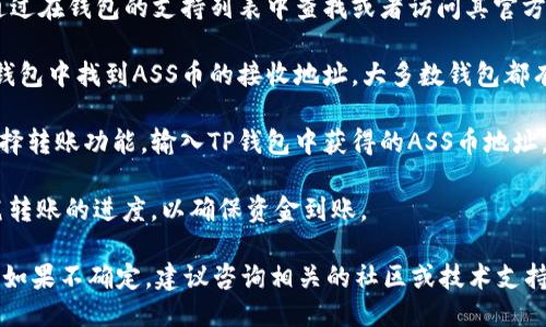 要将ASS币放入TP钱包（Trust Wallet），您需要确认以下几点：

1. **确认支持性**：首先，确保TP钱包支持ASS币。这可以通过在钱包的支持列表中查找或者访问其官方网站来确认。如果TP钱包不支持ASS币，您就无法将其存入。

2. **获取ASS币地址**：如果TP钱包支持ASS币，您需要在钱包中找到ASS币的接收地址。大多数钱包都有简单的操作步骤来找到特定代币的接收地址。

3. **转账操作**：确保您拥有足够的ASS币，并在钱包中选择转账功能，输入TP钱包中获得的ASS币地址，并完成转账。

4. **确认到账**：完成转账后，您可以在TP钱包中监控该笔转账的进度，以确保资金到账。

总之，只要TP钱包支持该币种，ASS币就可以放入TP钱包中。如果不确定，建议咨询相关的社区或技术支持以获取更具体的信息。