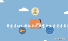     开普币CPS：揭秘亿万财富的加密货币新星开普