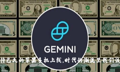 TP钱包：等待已久的苹果手机上线，时代的潮流里我们该如何抉择？